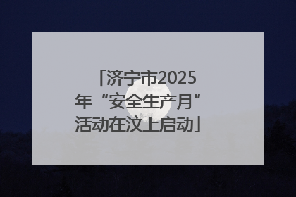济宁市2025年“安全生产月”活动在汶上启动